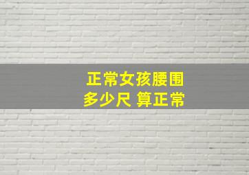 正常女孩腰围多少尺 算正常